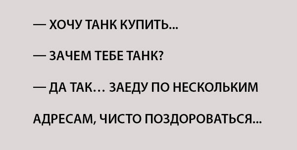 Зачем ты купила. Иногда хочется на танке по некоторым адресам проехать поздороваться.